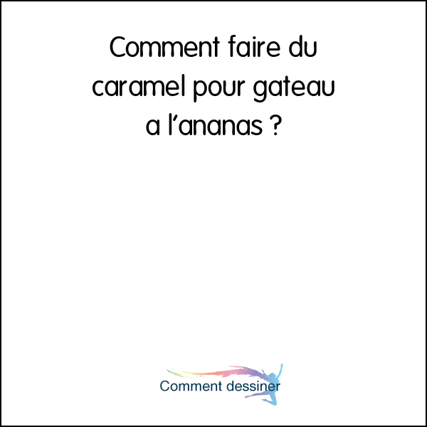 Comment faire du caramel pour gateau a l’ananas